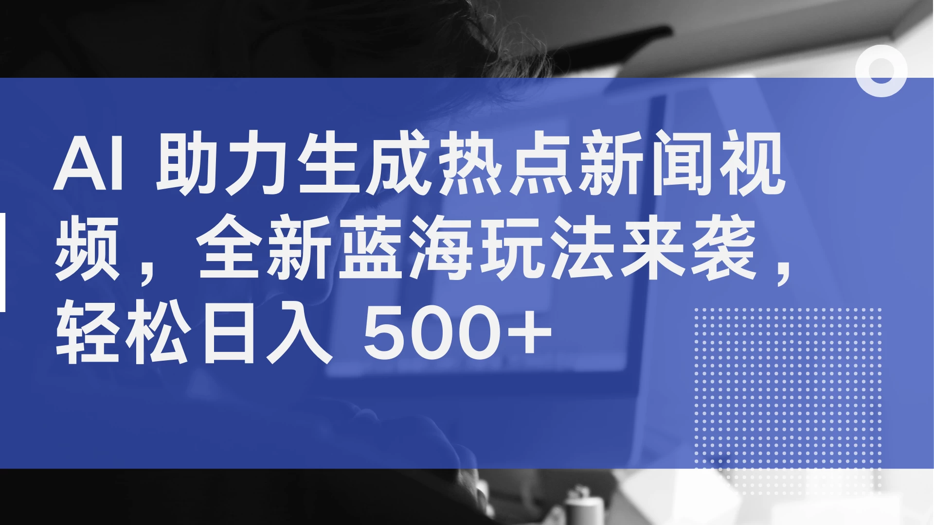 AI 助力生成热点新闻视频，全新蓝海玩法来袭，轻松日入 500+