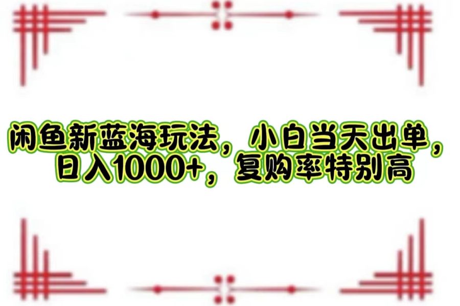 （12516期）闲鱼新蓝海玩法，小白当天出单，日入1000+，复购率特别高