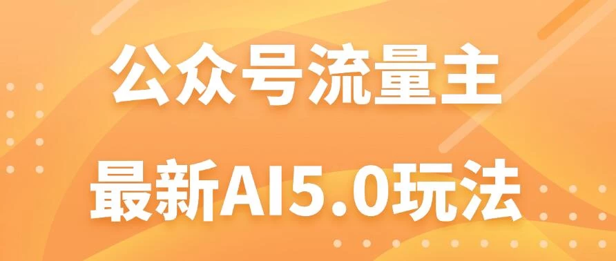 公众号流量主AI5.0玩法揭秘：轻松实现日入1000+的秘密！