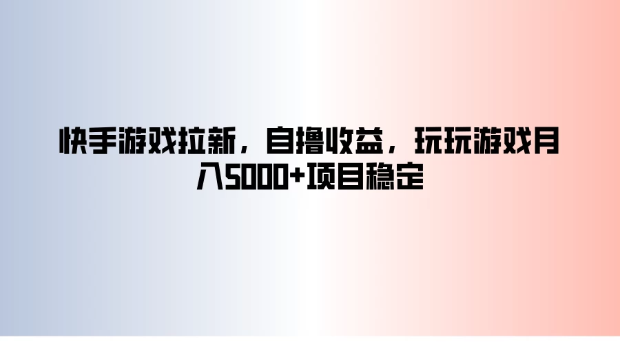 快手游戏拉新，自撸收益，玩玩游戏月入5000+项目稳定