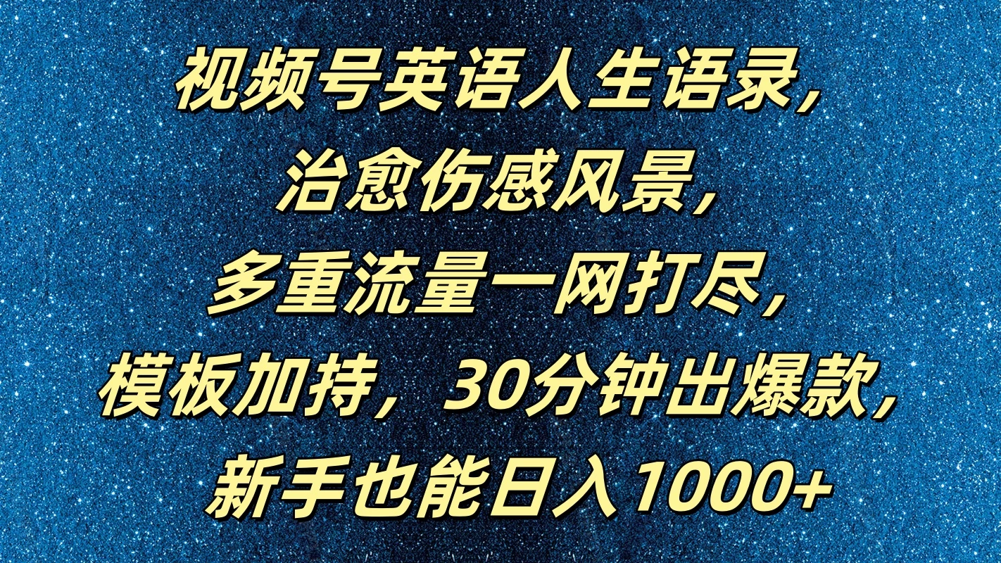 视频号英语人生语录，治愈伤感风景，多重流量一网打尽，模板加持，30分钟出爆款，新手也能日入1000+