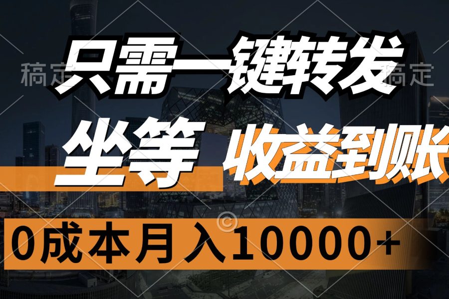 （12495期）只需一键转发，坐等收益到账，0成本月入10000+