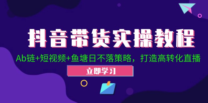 抖音带货实操教程！Ab链+短视频+鱼塘日不落策略，打造高转化直播