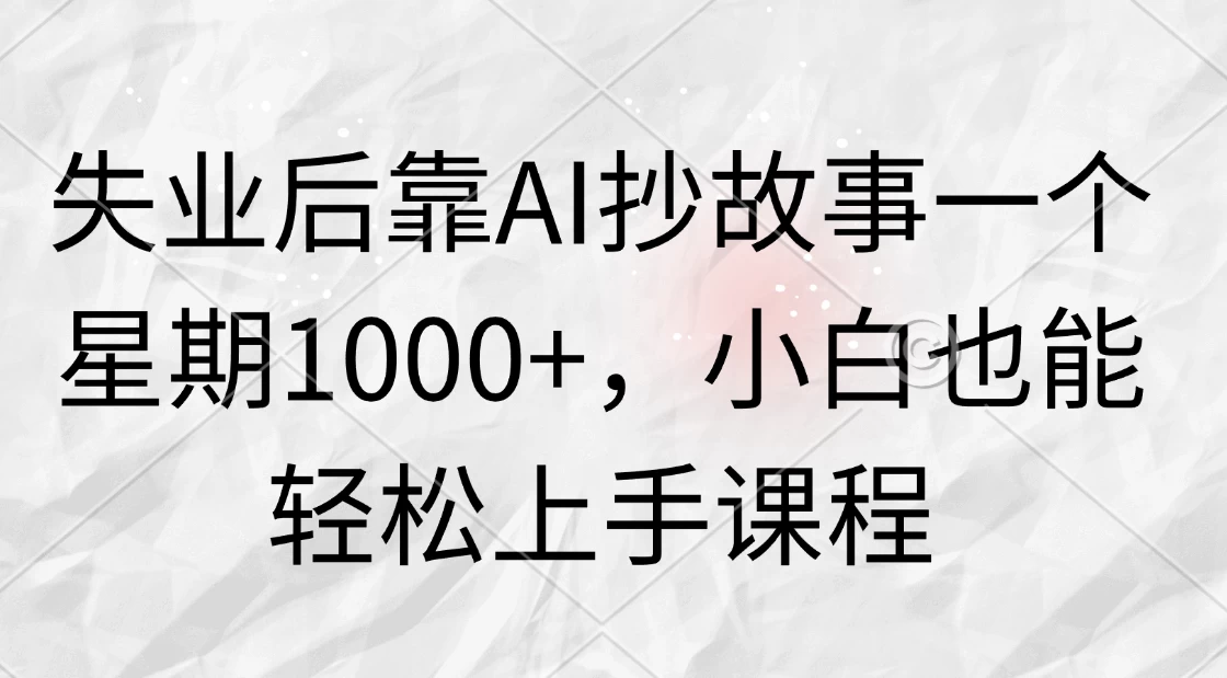 失业后靠AI抄故事一个星期1000+，小白也能轻松上手课程