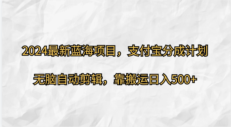 2024最新蓝海项目，支付宝分成计划，无脑自动剪辑，靠搬运日入500+