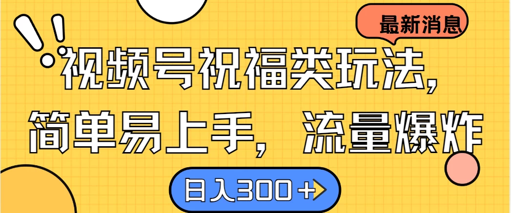 视频号祝福类玩法，简单易上手，流量爆炸, 日入300＋