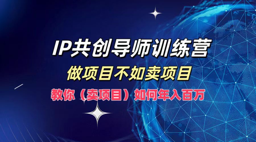 IP共创导师训练营，做项目不如卖项目，教你(卖项目)如何实现年入百万