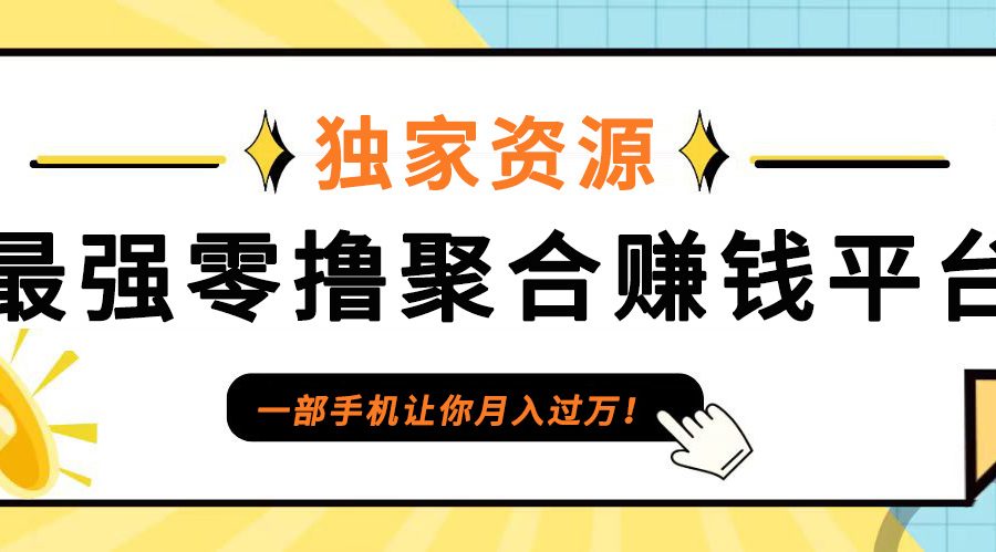 【首码】最强0撸聚合赚钱平台(独家资源),单日单机100+，代理对接，扶持置顶