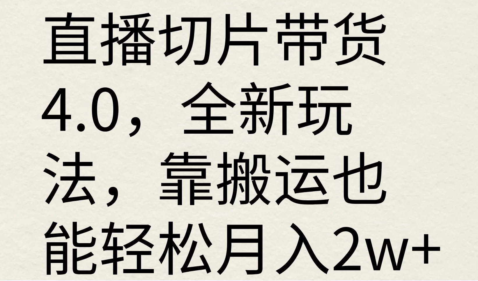 直播切片带货4.0，全新玩法，靠搬运也能轻松月入2w+