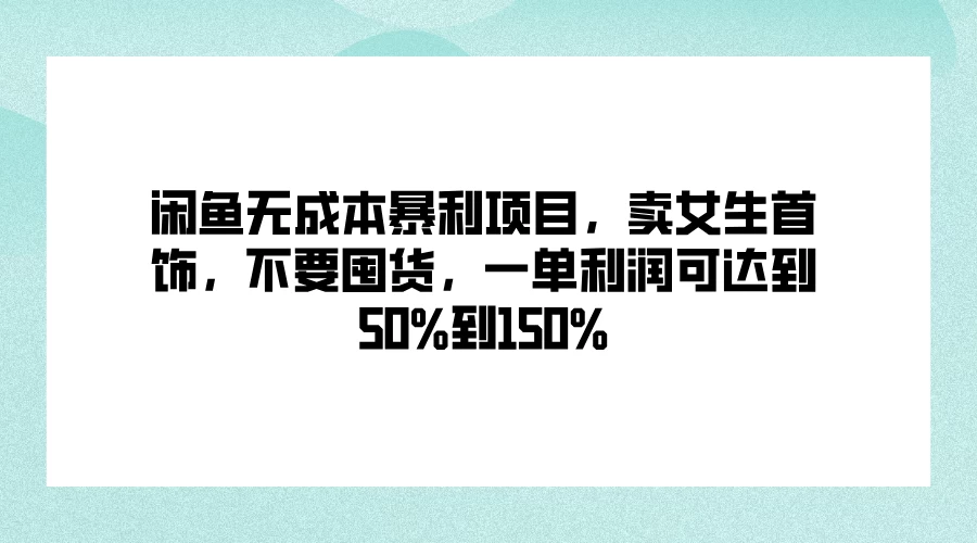 闲鱼无成本暴利项目，卖女生首饰，不要囤货，一单利润可达到50%到150%