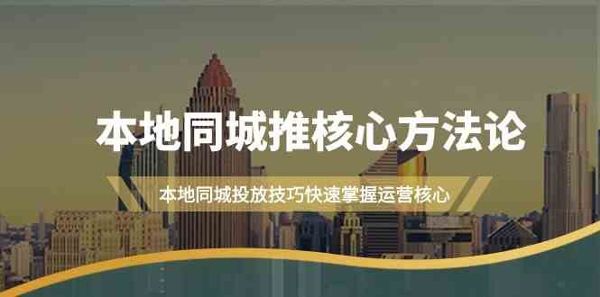 本地同城推核心方法论，本地同城投放技巧快速掌握运营核心(19节课)