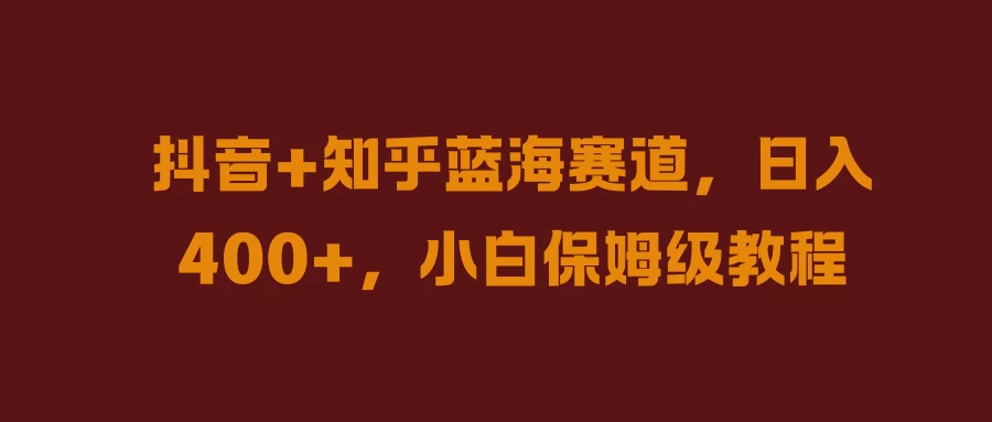 抖音+知乎蓝海赛道，日入400+，小白保姆级教程