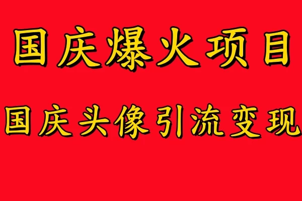 国庆爆火风口项目，国庆头像引流变现，零门槛高收益，小白也能起飞