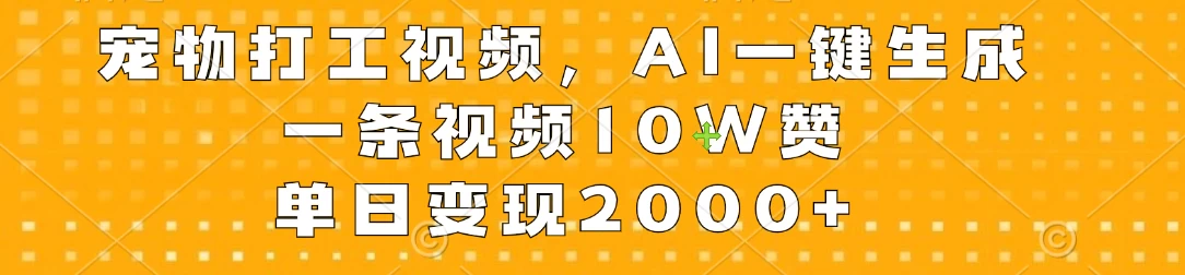 宠物打工视频，AI一键生成，一条视频10W赞，单日变现2000+