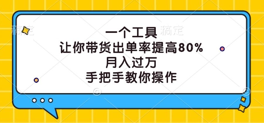 一个工具，让你带货出单率提高80%，月入过万，手把手教你操作