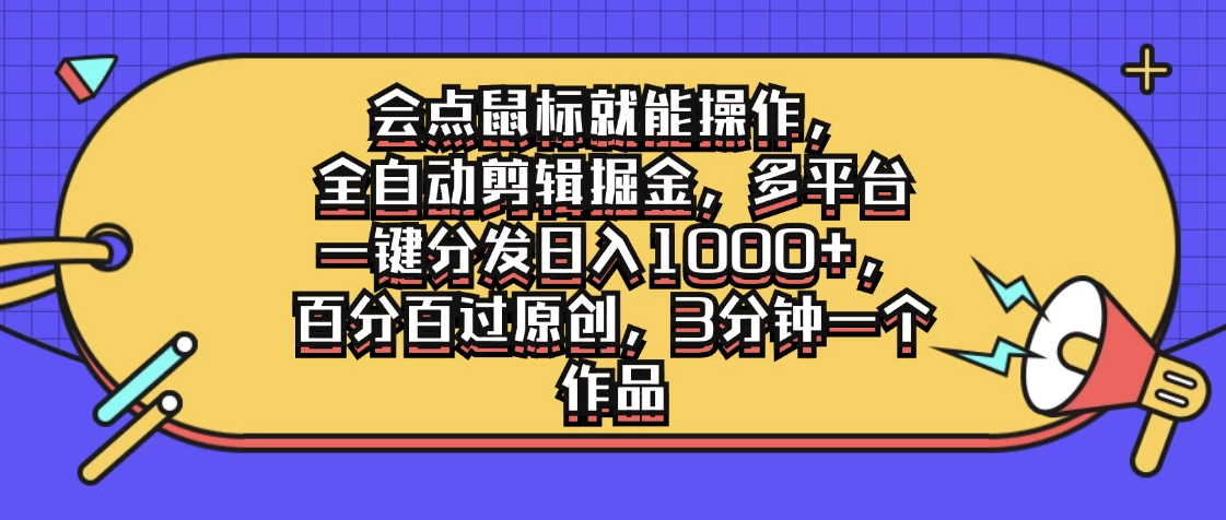 会点鼠标就能操作，全自动剪辑掘金，多平台一键分发日入1000+，百分百过原创，3分钟一个作品