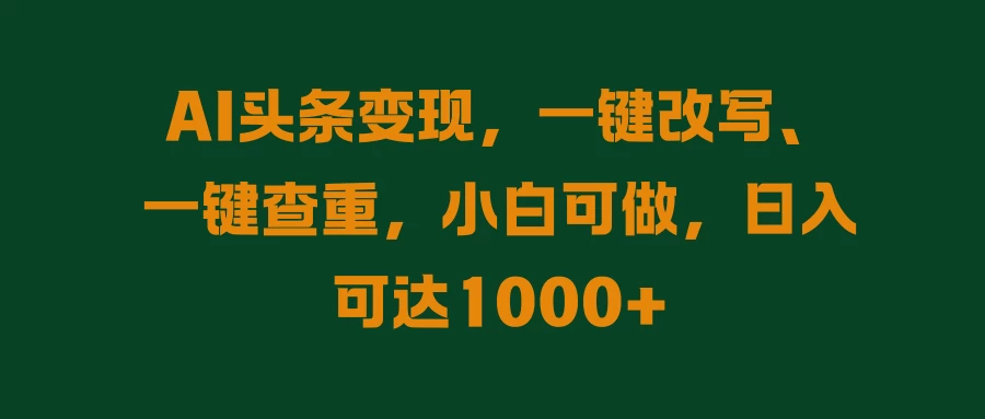 AI头条变现，一键改写、一键查重，小白可做，日入可达1000+