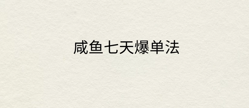 咸鱼七天爆单法，价值398元，学会了，适用所有的行业