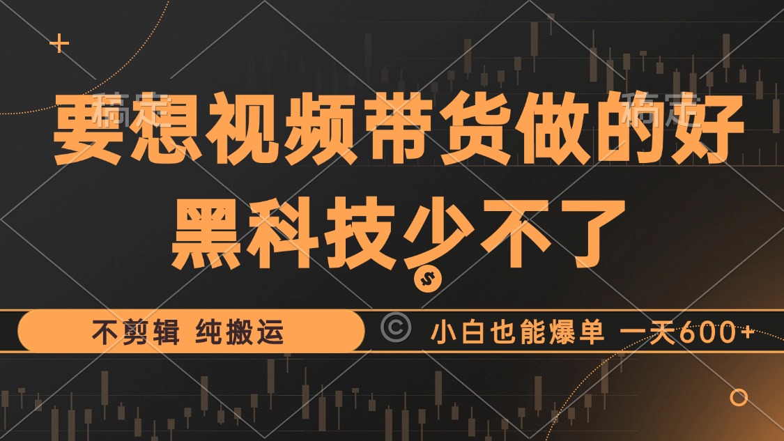 （12868期）抖音视频带货最暴力玩法，利用黑科技 不剪辑 纯搬运，小白也能爆单，单…