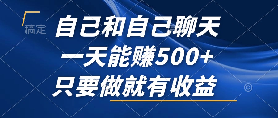 （12865期）自己和自己聊天，一天能赚500+，只要做就有收益，不可错过的风口项目！