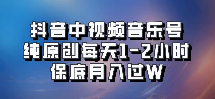 抖音中视频音乐号，纯原创每天1-2小时，保底月入过W，可矩阵放大