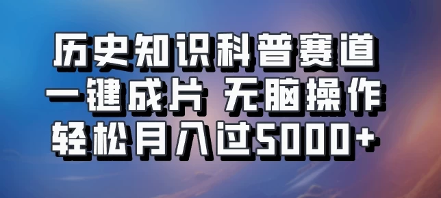 历史知识科普赛道一键成片，无脑操作，轻松月入过5000+