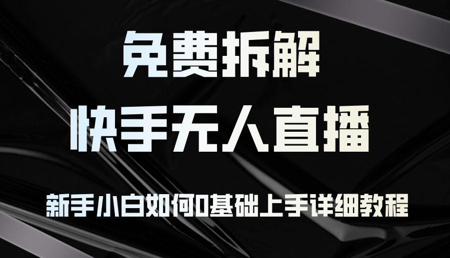 （12829期）免费拆解：快手无人直播，新手小白如何0基础上手，详细教程