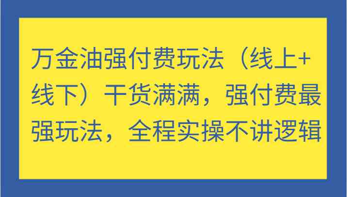 万金油强付费玩法（线上+线下）干货满满，强付费最强玩法，全程实操不讲逻辑