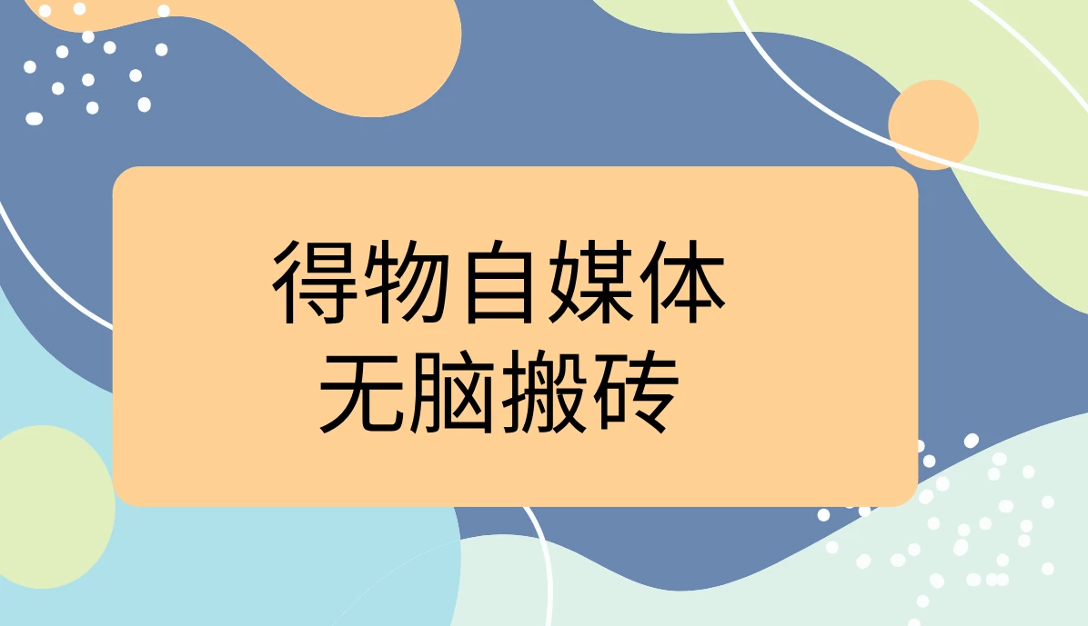 得物自媒体无脑搬砖轻松月入5000+