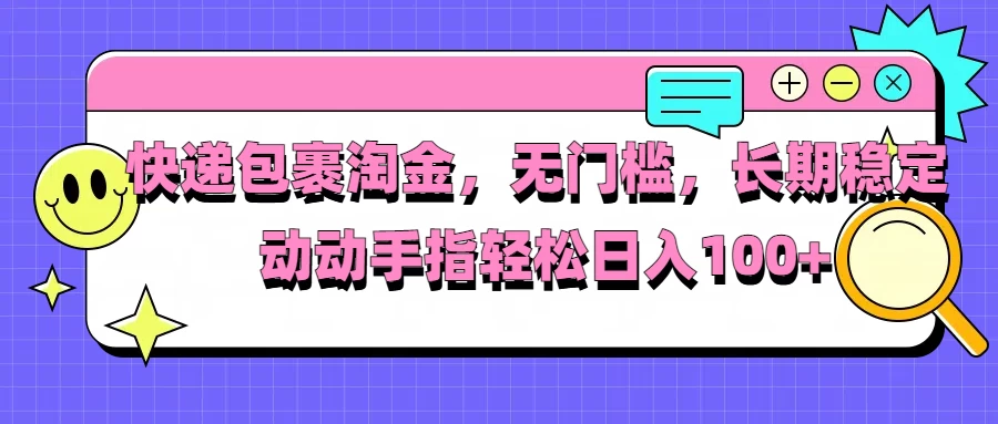 快递包裹淘金，无门槛，长期稳定，动动手指轻松日入100+