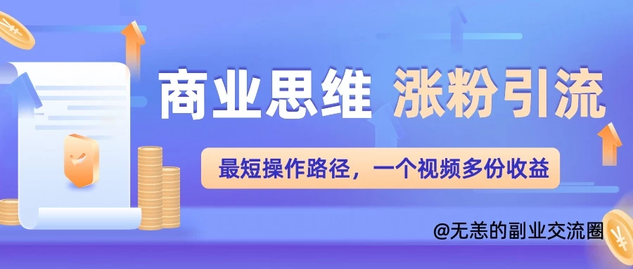 商业思维涨粉+引流最短操作路径，一个视频多份收益