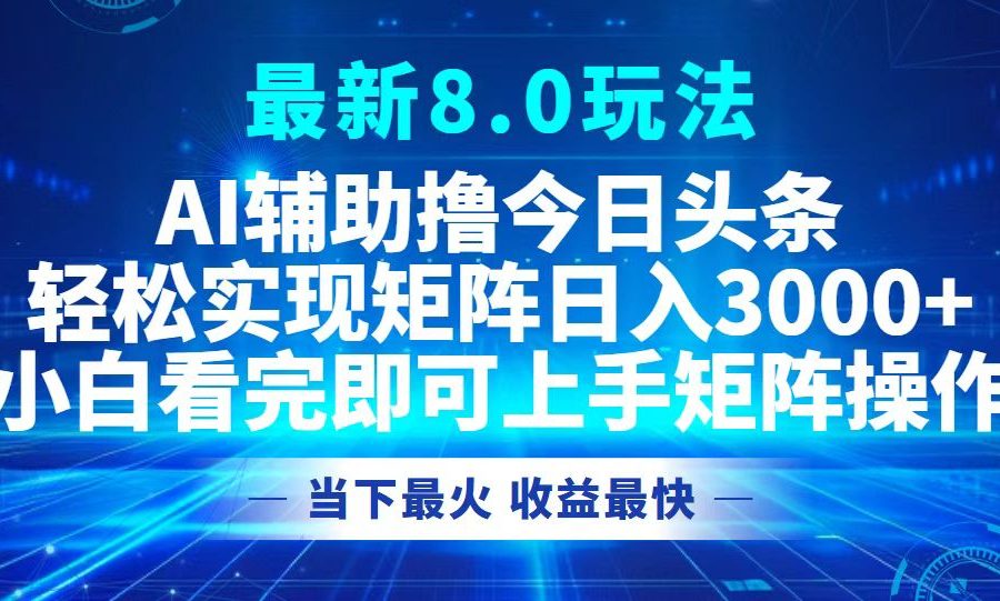 （12875期）今日头条最新8.0玩法，轻松矩阵日入3000+