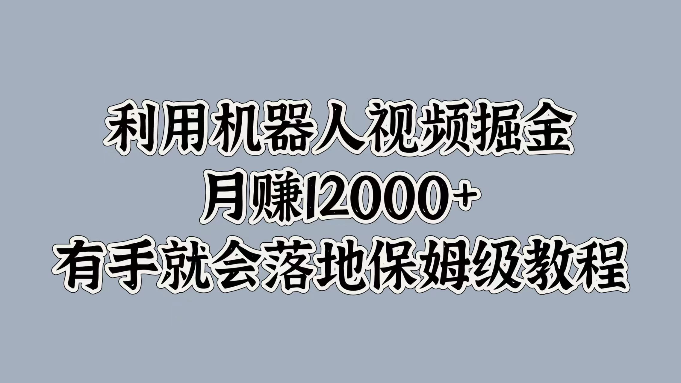 利用机器人视频掘金，月赚12000+，有手就会落地保姆级教程