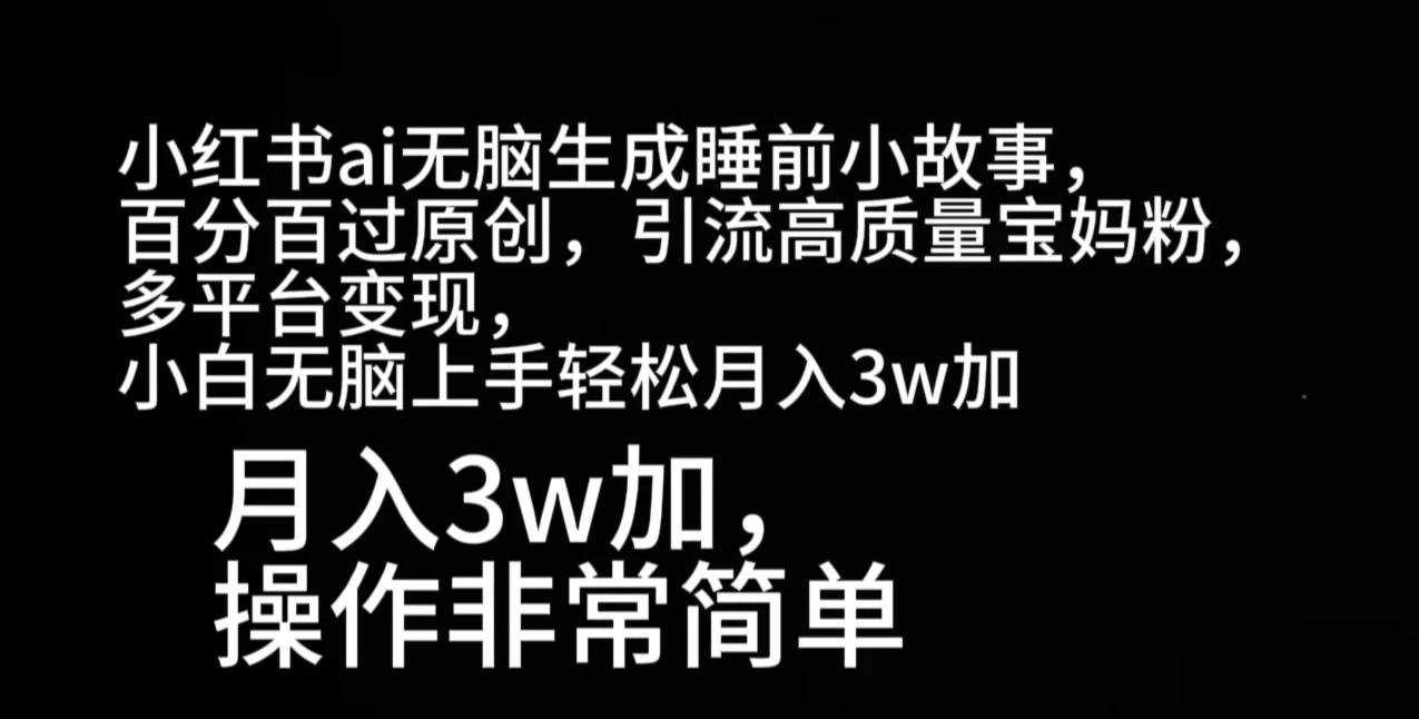 小红书ai无脑生成睡前小故事，百分百过原创，引流高质量宝妈粉，多平台变现，小白无脑上手轻松月入3w加