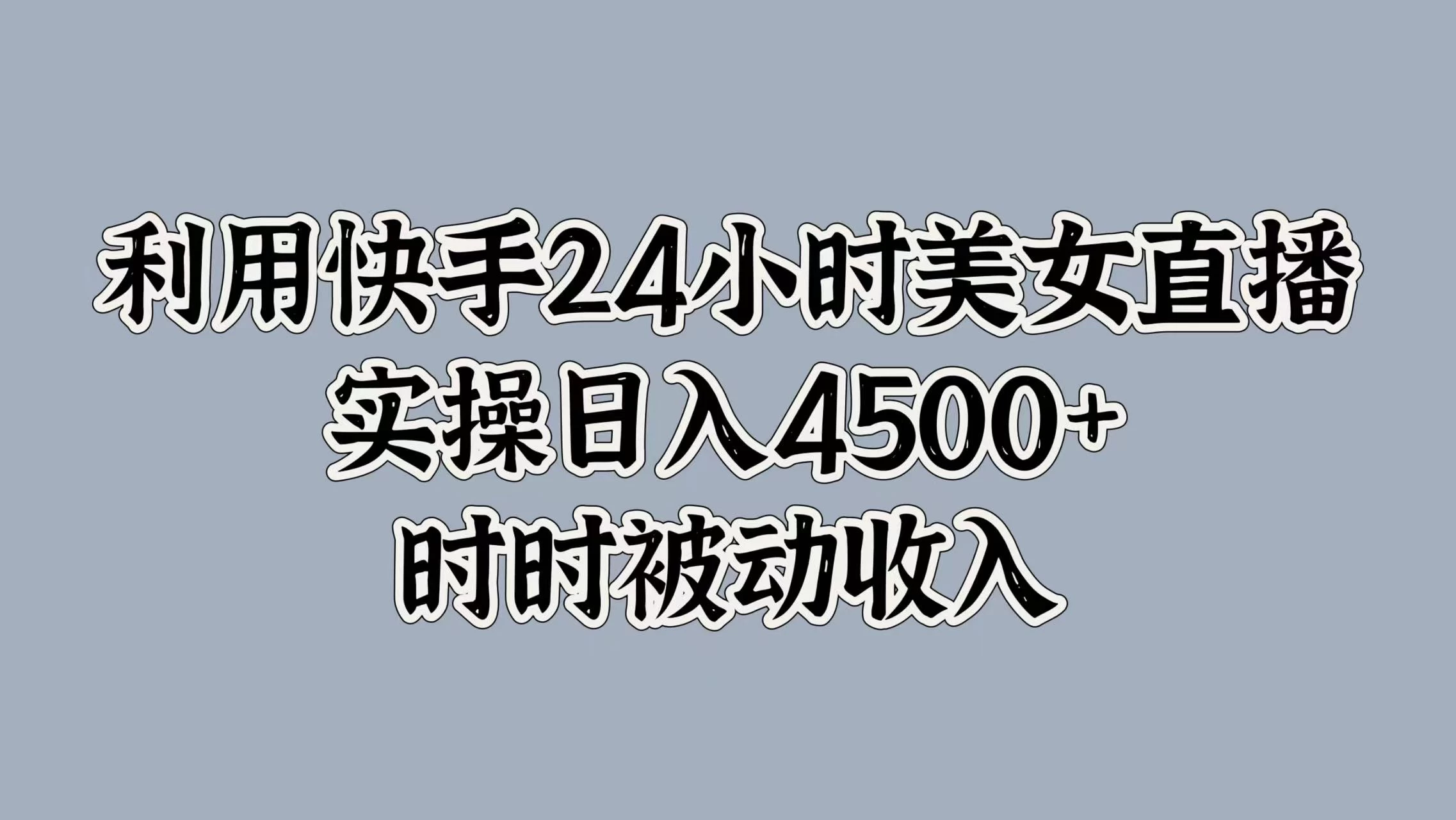 利用快手24小时美女直播，实操日入4500+，时时被动收入，内部资质操作