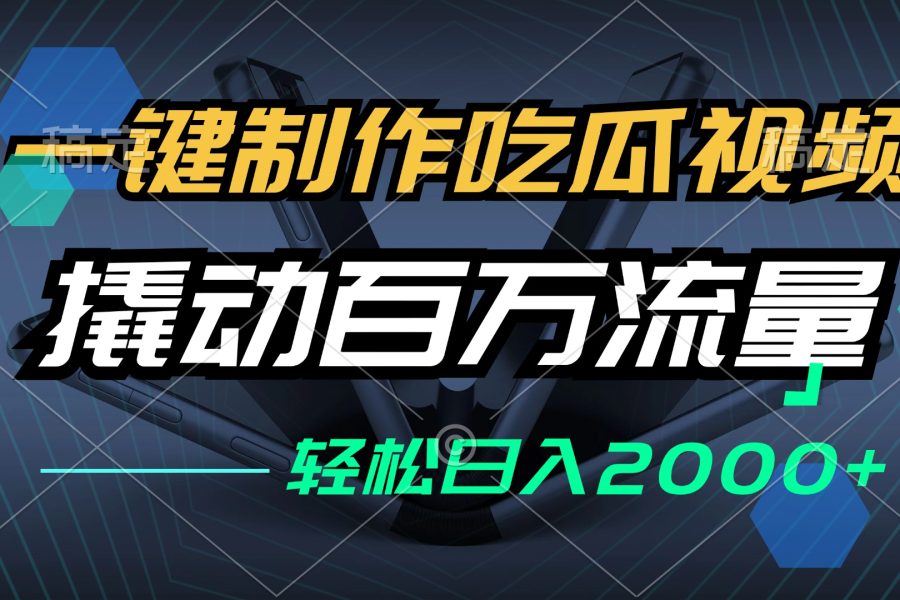 （12918期）一键制作吃瓜视频，全平台发布，撬动百万流量，小白轻松上手，日入2000+