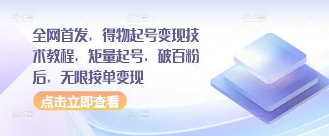 全网首发，得物起号变现技术教程，矩量起号，破百粉后，无限接单变现