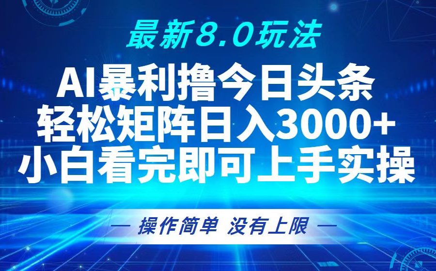 （13056期）今日头条最新8.0玩法，轻松矩阵日入3000+