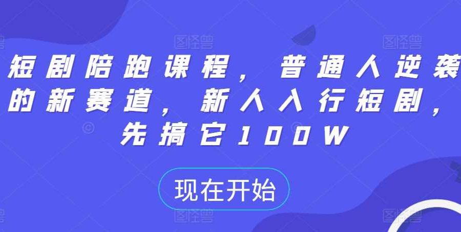 短剧陪跑课程，普通人逆袭的新赛道，新人入行短剧，先搞它100W