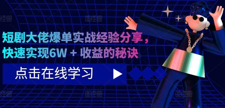 短剧大佬爆单实战经验分享，快速实现6W + 收益的秘诀