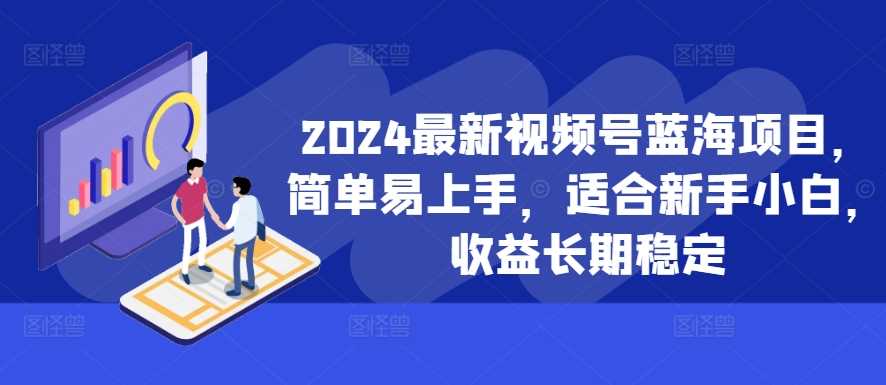 2024最新视频号蓝海项目，简单易上手，适合新手小白，收益长期稳定