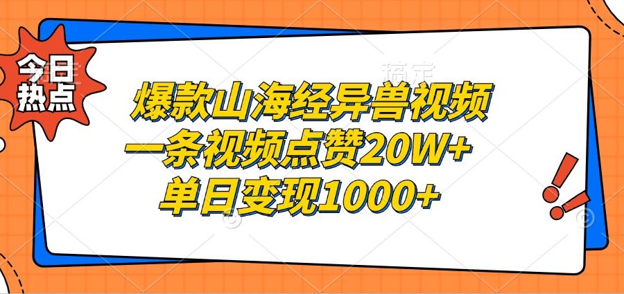 爆款山海经异兽视频，一条视频点赞20W+，单日变现1000+