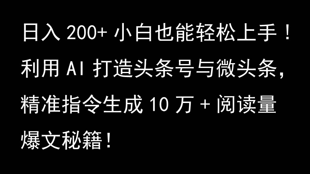 利用AI打造头条号与微头条，精准指令生成10万+阅读量爆文秘籍！日入200+小白也能轻…