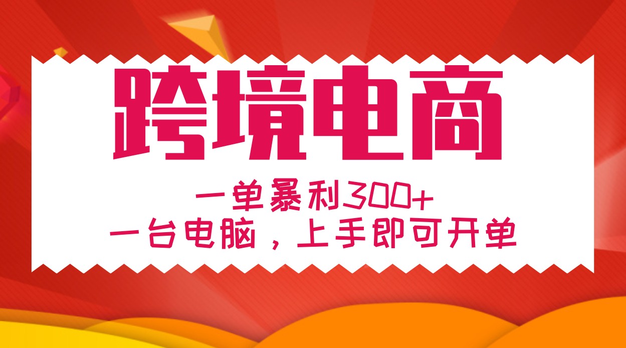 手把手教学跨境电商，一单暴利300+，一台电脑上手即可开单