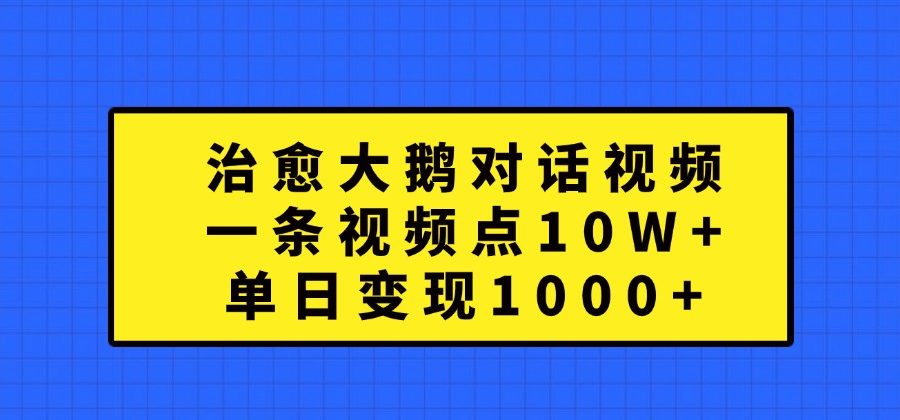 治愈大鹅对话视频，一条视频点赞 10W+，单日变现1000+