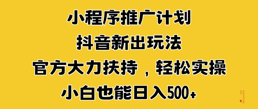 小程序推广计划抖音新出玩法，官方大力扶持，轻松实操，小白也能日入500+