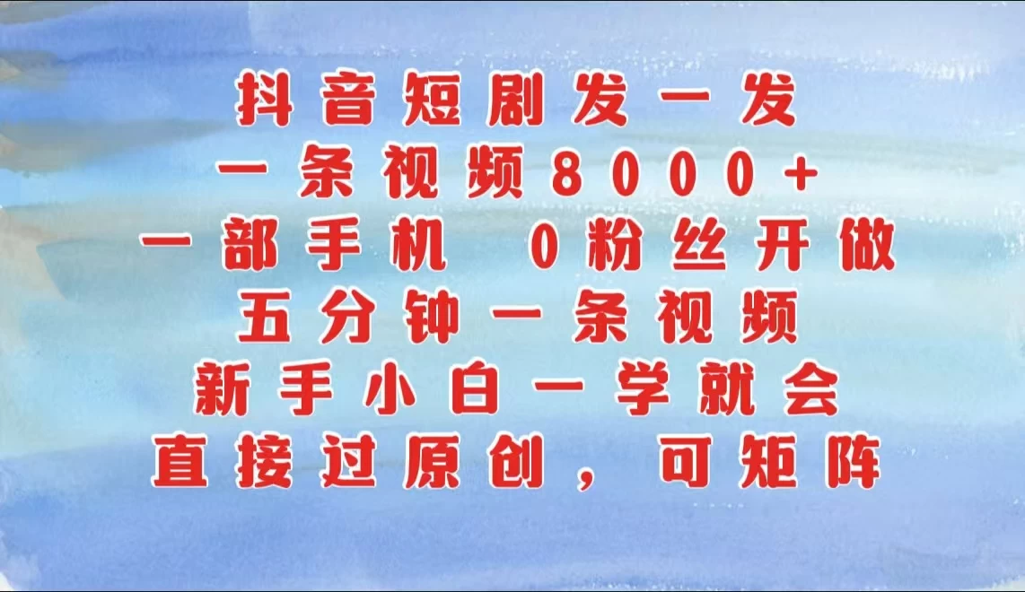 抖音短剧发一发，一条视频8000+，五分钟一条视频，新手小白一学就会，只要一部手机，0粉丝即可操作