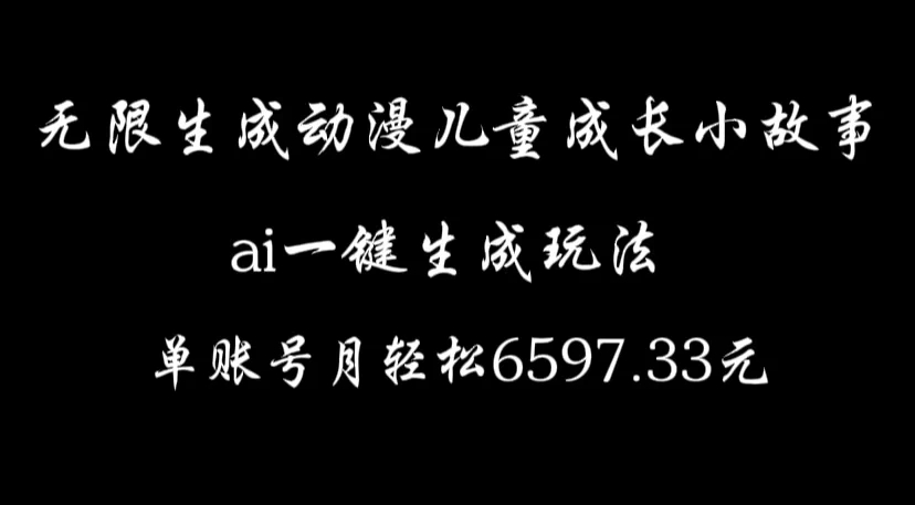 无限生成动漫儿童成长小故事，ai一键生成，单账号月轻松6597.33元