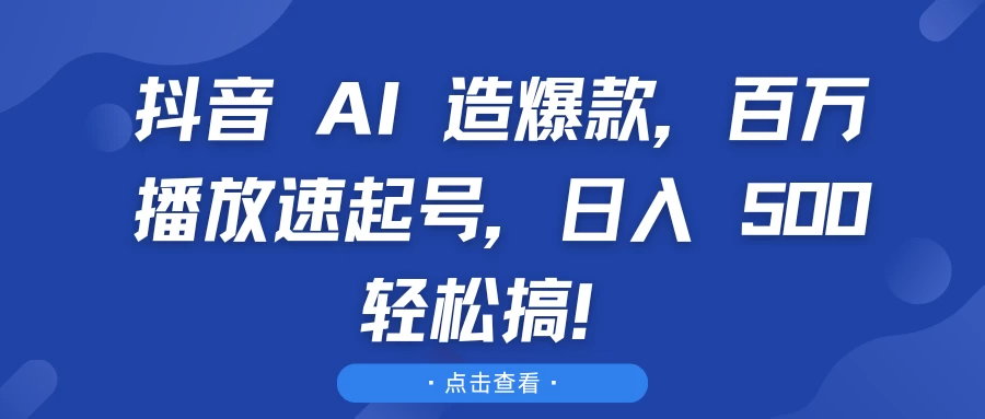 抖音 AI 造爆款，百万播放速起号，日入 500 轻松搞！