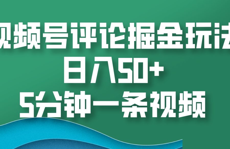 视频号评论掘金玩法，日入50+，5分钟一条视频